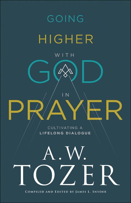 Going Higher with God in Prayer: Cultivating a Lifelong Dialogue (A. W. Tozer)