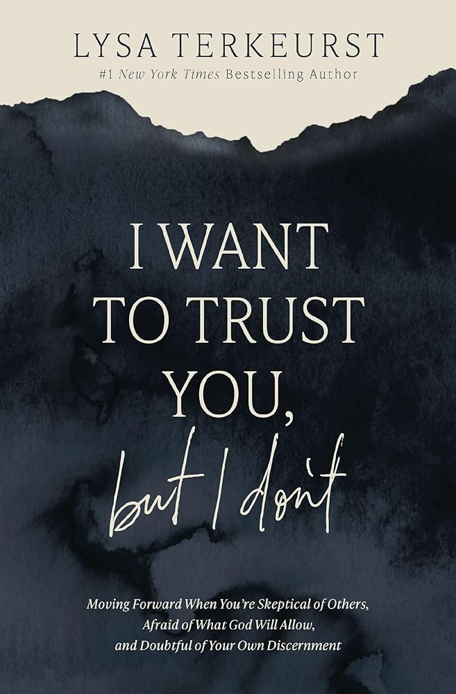 I Want to Trust You, but I Don't: Moving Forward When You’re Skeptical of Others, Afraid of What God Will Allow, and Doubtful of Your Own Discernment