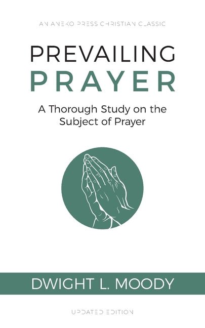 Prevailing Prayer: A Thorough Study on the Subject of Prayer (Dwight L. Moody)